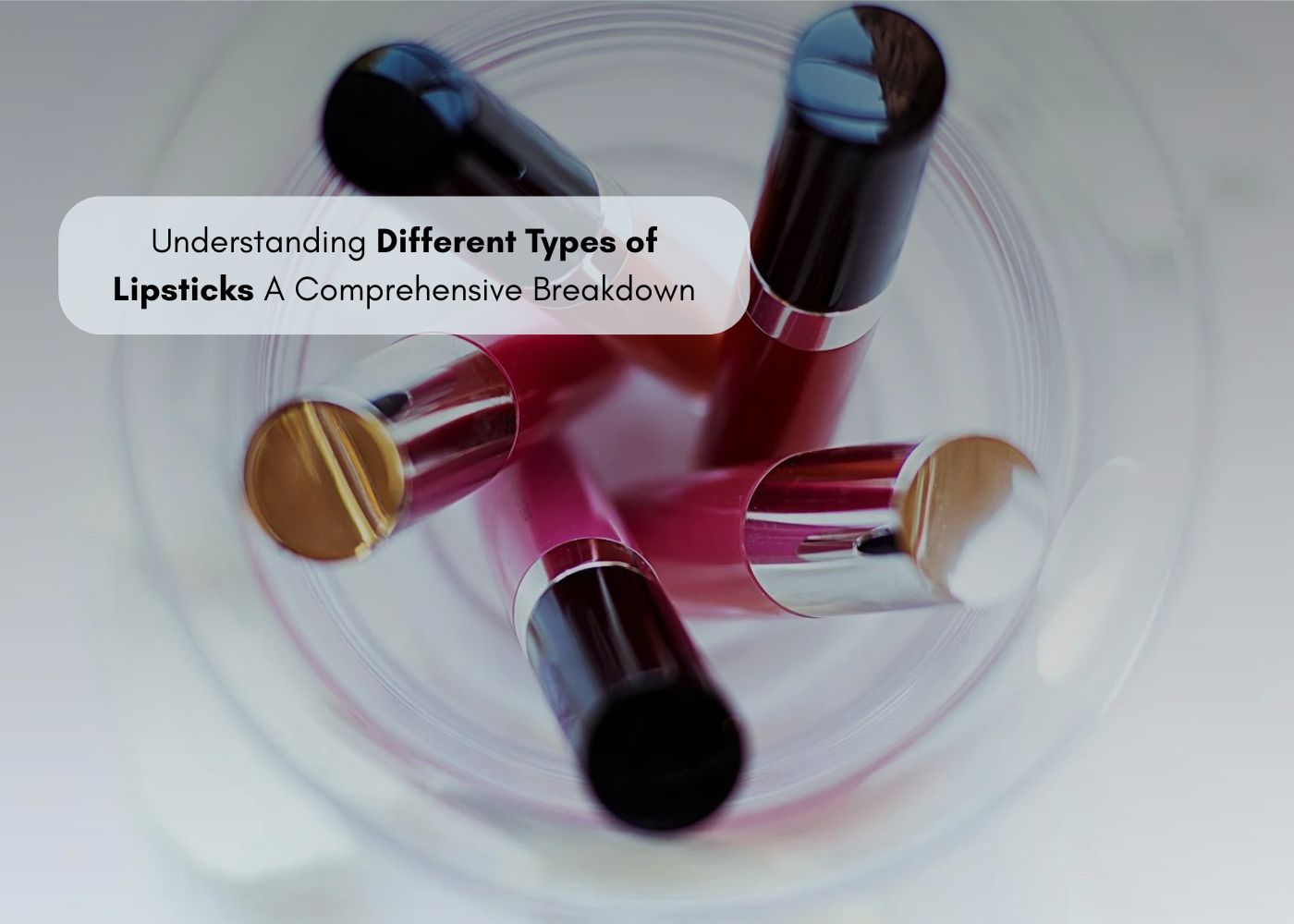 Understanding Different Types of Lipsticks: A Comprehensive Breakdown