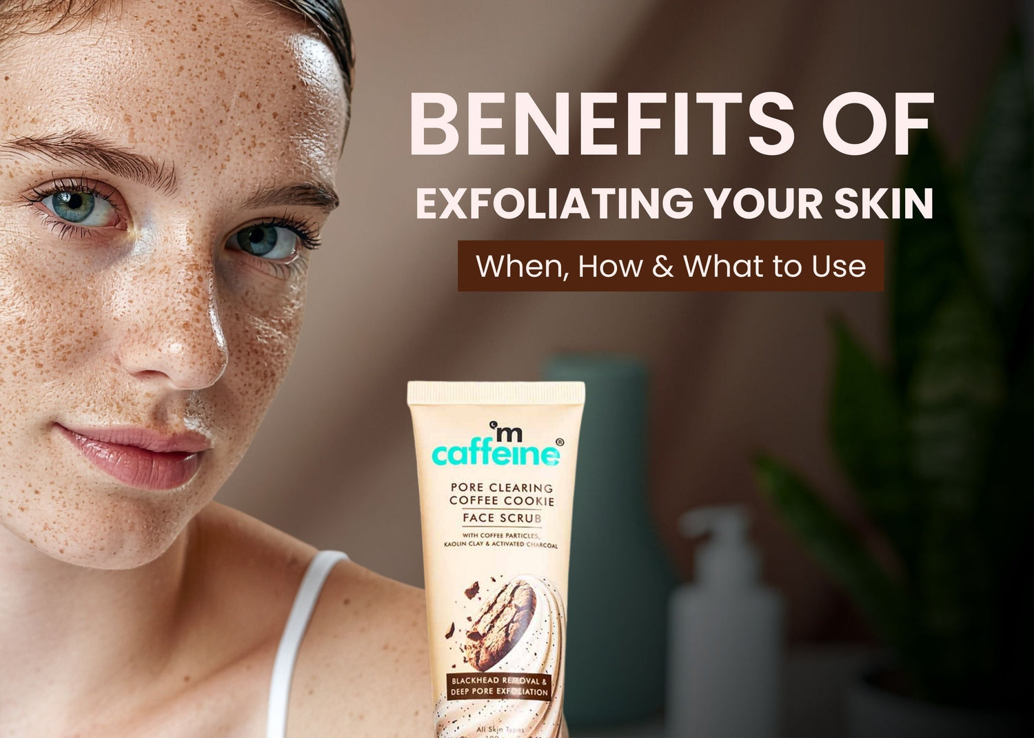 Benefits of Exfoliating Your Skin: When, How & What to Use