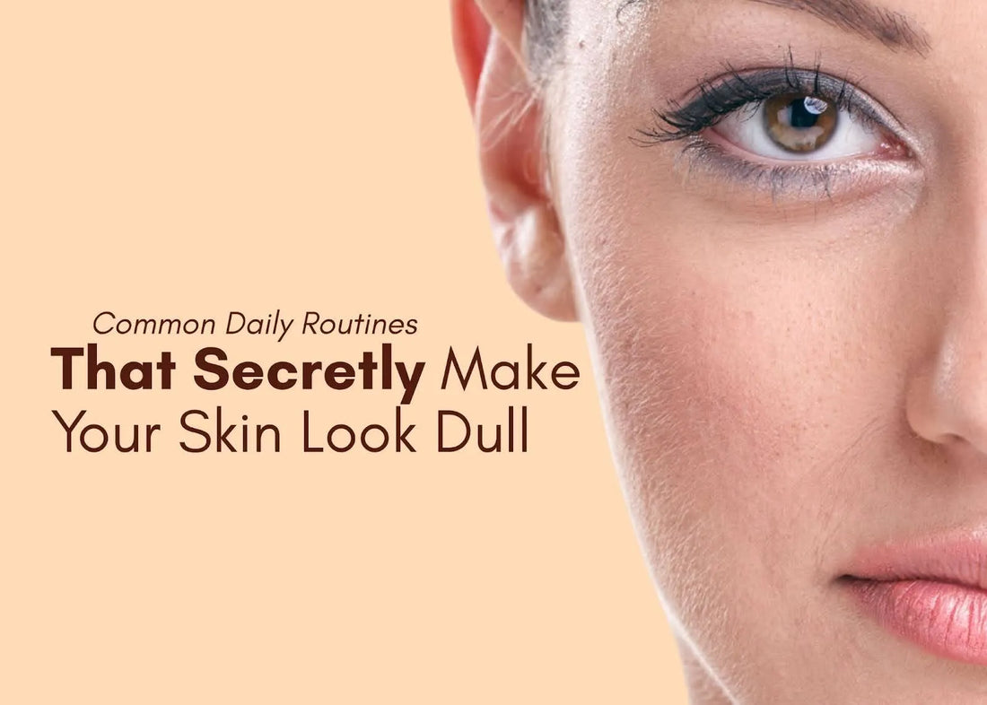 Common Daily Routines That Secretly Make Your Skin Look Dull