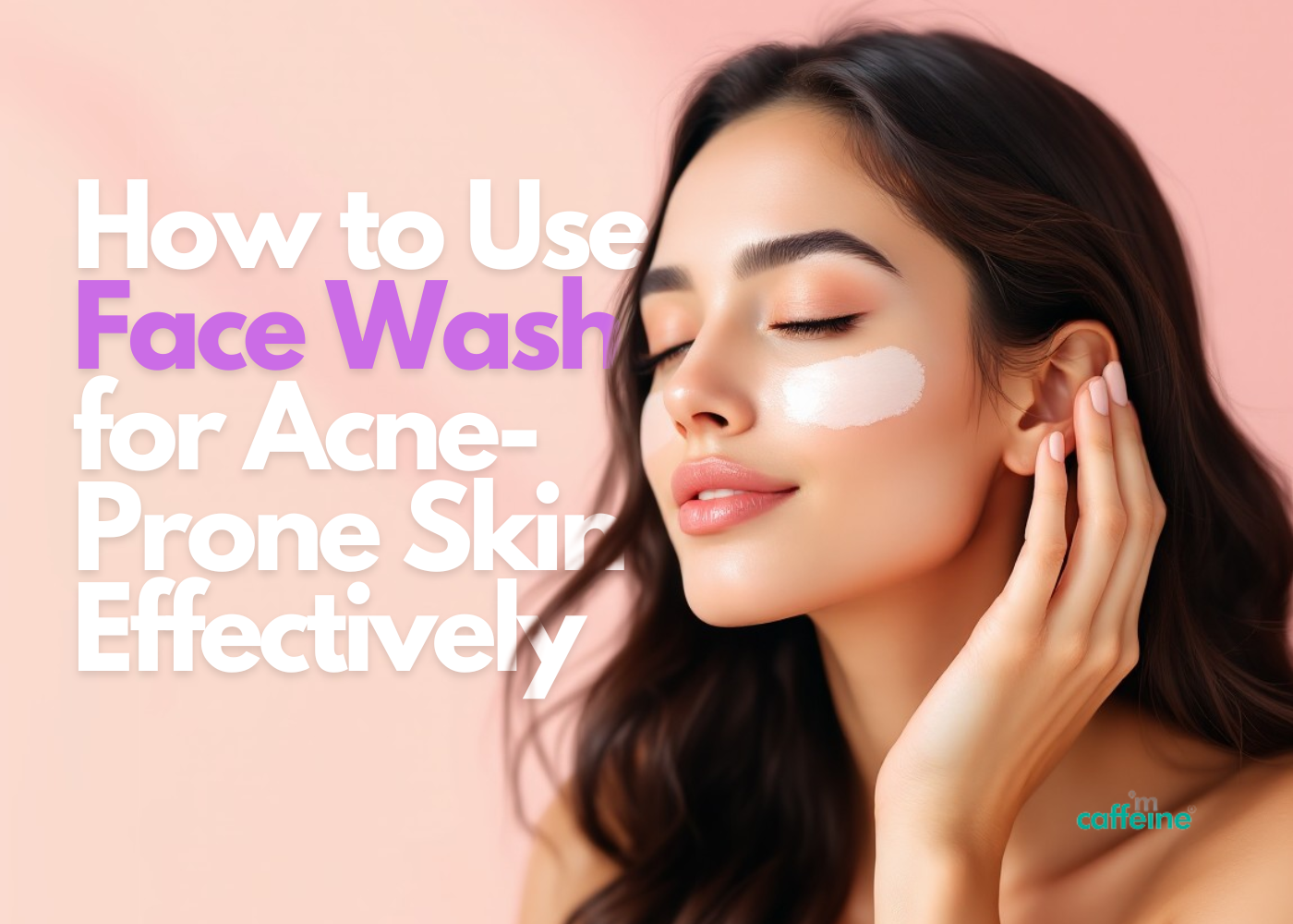 Using Face Wash How to Use Face Wash for Acne-Prone Skin Effectively – mCaffeine