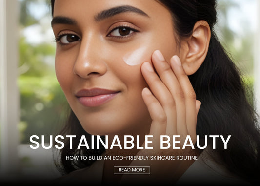 Sustainable Beauty: How to Build an Eco-Friendly Skincare Routine